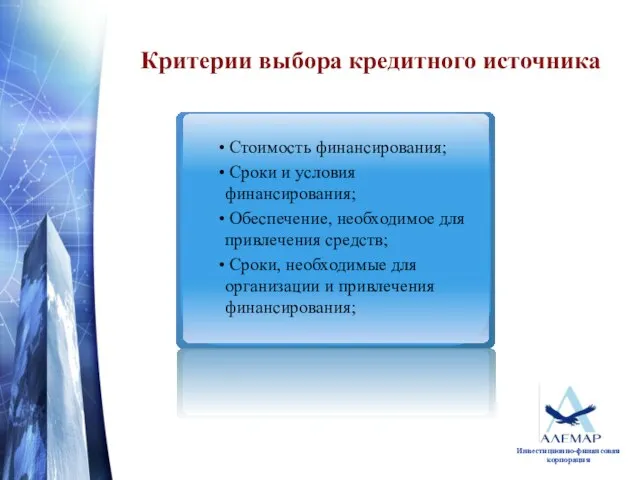 Критерии выбора кредитного источника Стоимость финансирования; Сроки и условия финансирования; Обеспечение, необходимое