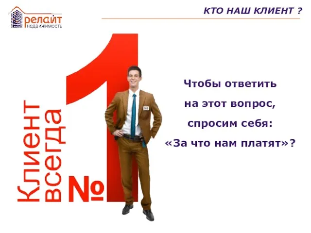 КТО НАШ КЛИЕНТ ? Чтобы ответить на этот вопрос, спросим себя: «За что нам платят»?