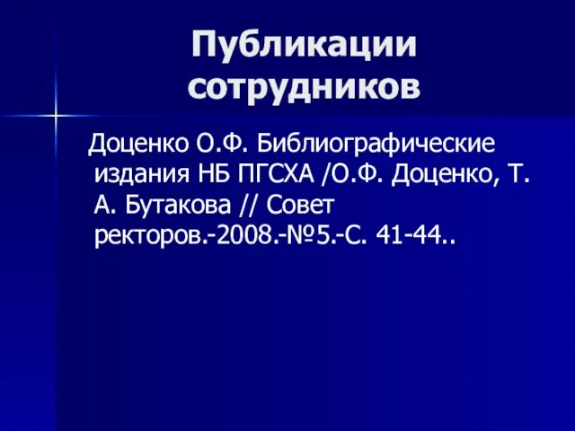 Публикации сотрудников Доценко О.Ф. Библиографические издания НБ ПГСХА /О.Ф. Доценко, Т.А. Бутакова // Совет ректоров.-2008.-№5.-С. 41-44..