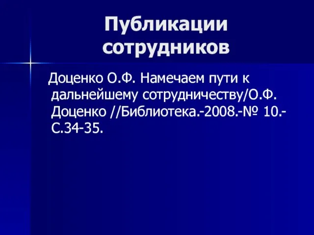 Публикации сотрудников Доценко О.Ф. Намечаем пути к дальнейшему сотрудничеству/О.Ф. Доценко //Библиотека.-2008.-№ 10.-С.34-35.