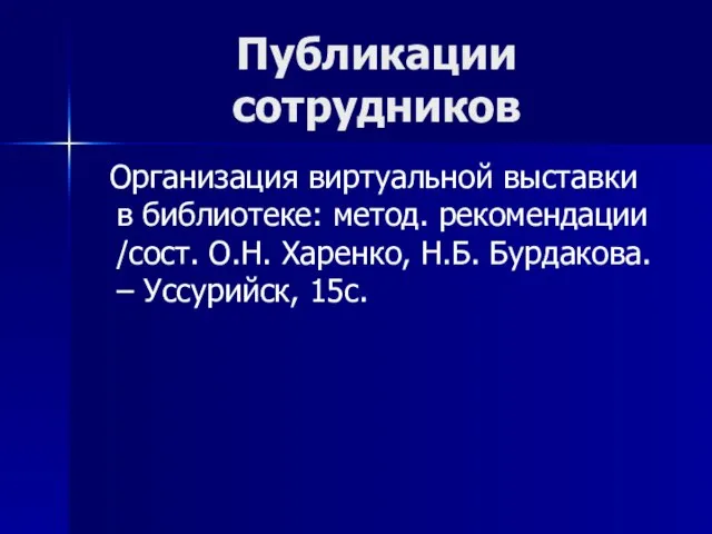 Публикации сотрудников Организация виртуальной выставки в библиотеке: метод. рекомендации /сост. О.Н. Харенко,