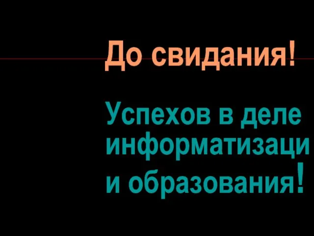 До свидания! Успехов в деле информатизации образования!