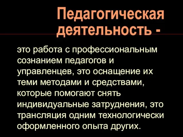 Педагогическая деятельность - это работа с профессиональным сознанием педагогов и управленцев, это