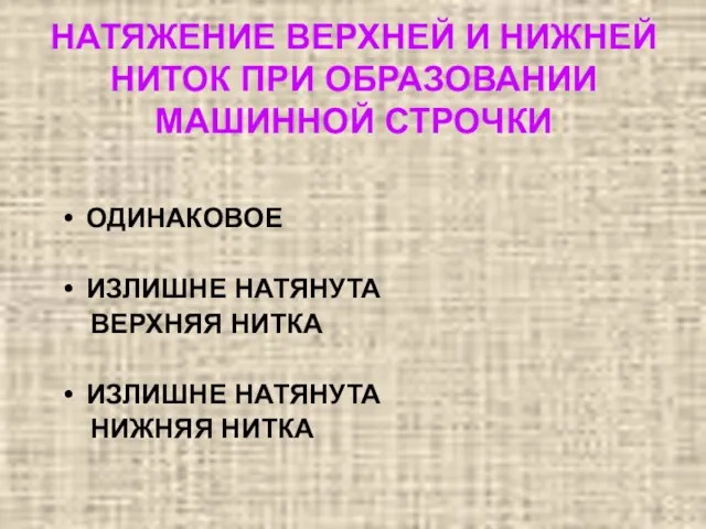 НАТЯЖЕНИЕ ВЕРХНЕЙ И НИЖНЕЙ НИТОК ПРИ ОБРАЗОВАНИИ МАШИННОЙ СТРОЧКИ ОДИНАКОВОЕ ИЗЛИШНЕ НАТЯНУТА