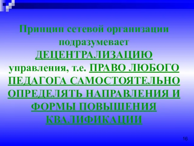 Принцип сетевой организации подразумевает ДЕЦЕНТРАЛИЗАЦИЮ управления, т.е. ПРАВО ЛЮБОГО ПЕДАГОГА САМОСТОЯТЕЛЬНО ОПРЕДЕЛЯТЬ