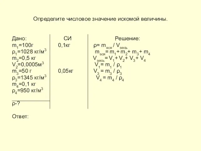 Определите числовое значение искомой величины. Дано: СИ Решение: m1=100г 0,1кг ρ= mвся