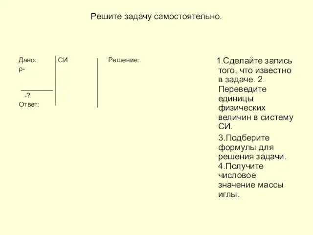 Решите задачу самостоятельно. Дано: СИ Решение: ρ- -? Ответ: 1.Сделайте запись того,