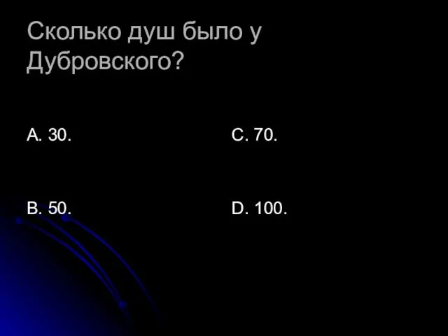 Сколько душ было у Дубровского? А. 30. В. 50. С. 70. D. 100.