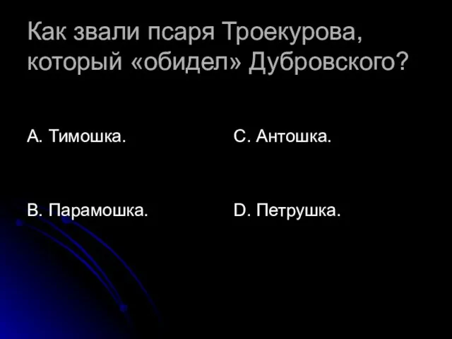 Как звали псаря Троекурова, который «обидел» Дубровского? А. Тимошка. В. Парамошка. С. Антошка. D. Петрушка.