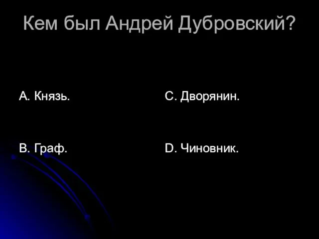 Кем был Андрей Дубровский? А. Князь. В. Граф. С. Дворянин. D. Чиновник.