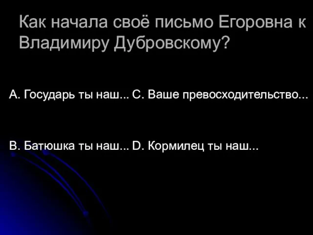 Как начала своё письмо Егоровна к Владимиру Дубровскому? А. Государь ты наш...