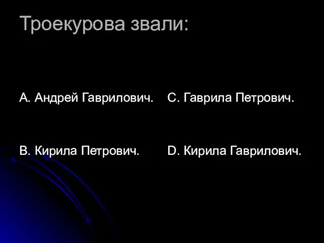 Троекурова звали: А. Андрей Гаврилович. В. Кирила Петрович. С. Гаврила Петрович. D. Кирила Гаврилович.