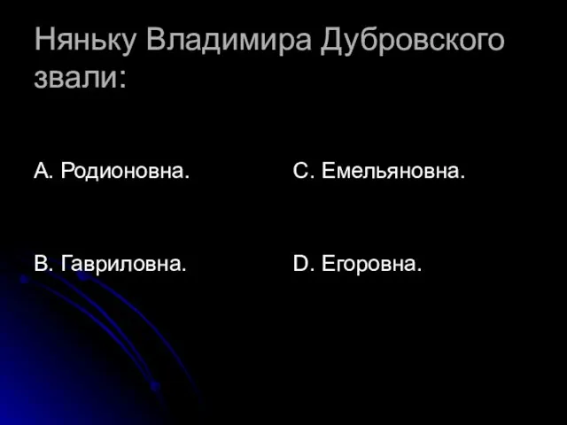 Няньку Владимира Дубровского звали: А. Родионовна. В. Гавриловна. С. Емельяновна. D. Егоровна.