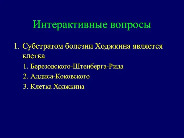 Интерактивные вопросы Субстратом болезни Ходжкина является клетка Березовского-Штенберга-Рида Аддиса-Коковского Клетка Ходжкина