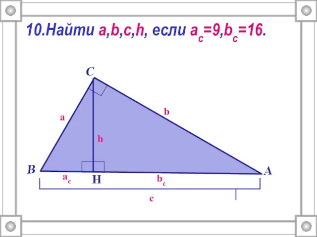 10.Найти a,b,c,h, если ac=9,bc=16.