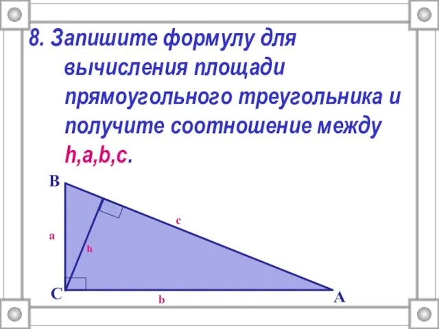 8. Запишите формулу для вычисления площади прямоугольного треугольника и получите соотношение между h,a,b,c.