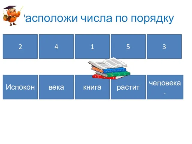 Расположи числа по порядку 2 4 1 5 3 Испокон книга растит века человека.