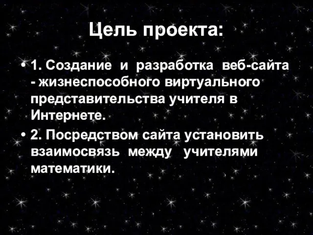 Цель проекта: 1. Создание и разработка веб-сайта - жизнеспособного виртуального представительства учителя