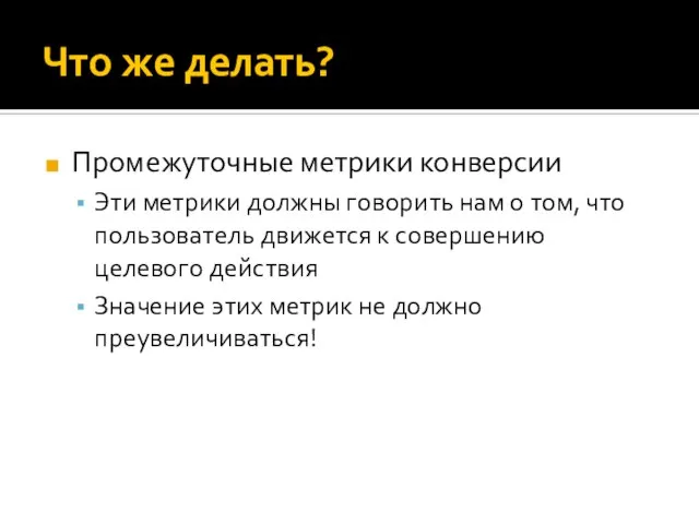 Что же делать? Промежуточные метрики конверсии Эти метрики должны говорить нам о