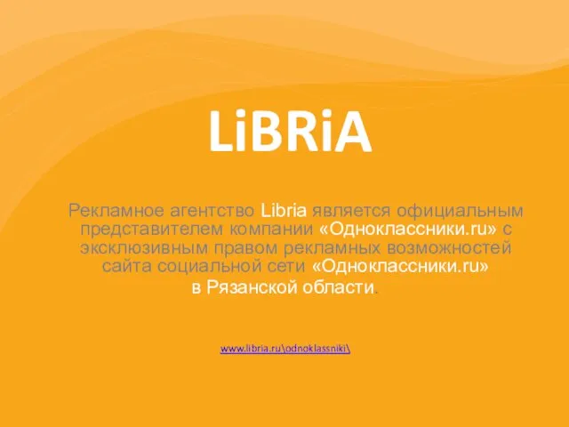 LiBRiA Рекламное агентство Libria является официальным представителем компании «Одноклассники.ru» с эксклюзивным правом