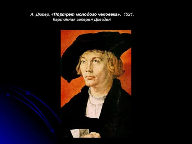 А. Дюрер. «Портрет молодого человека». 1521. Картинная галерея Дрезден.