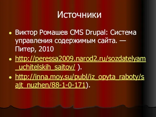 Источники Виктор Ромашев CMS Drupal: Система управления содержимым сайта. — Питер, 2010 http://peressa2009.narod2.ru/sozdatelyam_uchitelskih_saitov/ ). http://inna.moy.su/publ/iz_opyta_raboty/sajt_nuzhen/88-1-0-171).