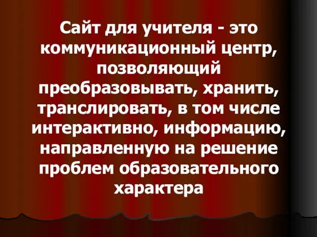 Сайт для учителя - это коммуникационный центр, позволяющий преобразовывать, хранить, транслировать, в