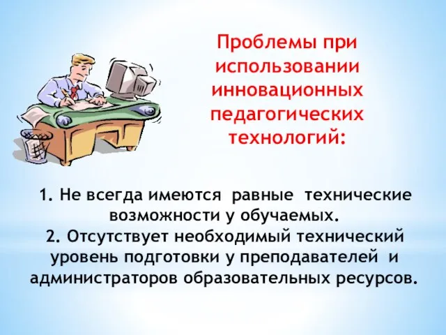 Проблемы при использовании инновационных педагогических технологий: 1. Не всегда имеются равные технические