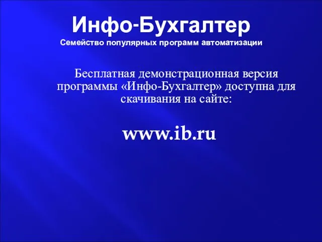 Инфо-Бухгалтер Семейство популярных программ автоматизации Бесплатная демонстрационная версия программы «Инфо-Бухгалтер» доступна для скачивания на сайте: www.ib.ru