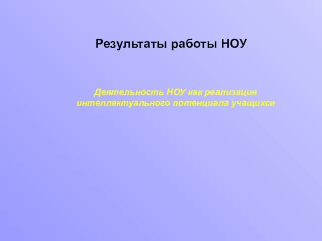 Деятельность НОУ как реализация интеллектуального потенциала учащихся Результаты работы НОУ