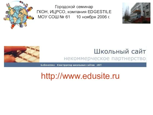 Городской семинар ГКОН, ИЦРСО, компания EDGESTILE МОУ СОШ № 61 10 ноября 2006 г. http://www.edusite.ru