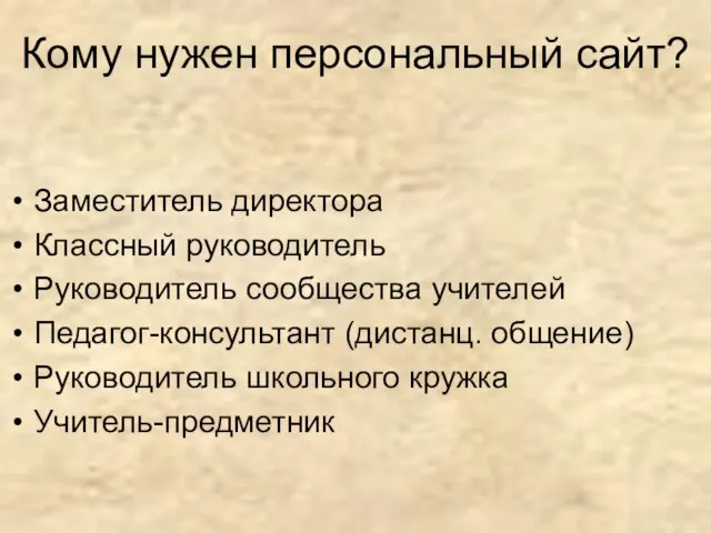 Кому нужен персональный сайт? Заместитель директора Классный руководитель Руководитель сообщества учителей Педагог-консультант