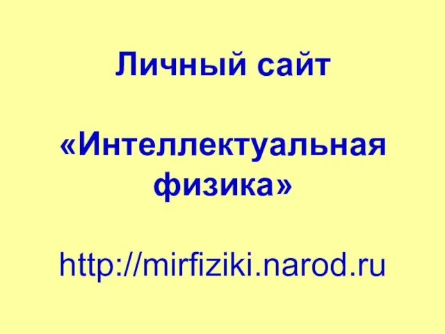 Личный сайт «Интеллектуальная физика» http://mirfiziki.narod.ru