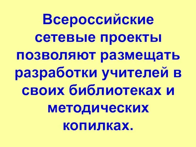 Всероссийские сетевые проекты позволяют размещать разработки учителей в своих библиотеках и методических копилках.