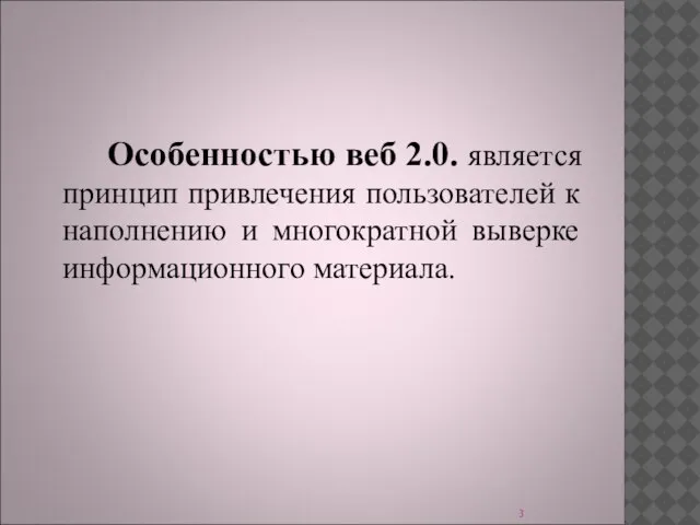 Особенностью веб 2.0. является принцип привлечения пользователей к наполнению и многократной выверке информационного материала.