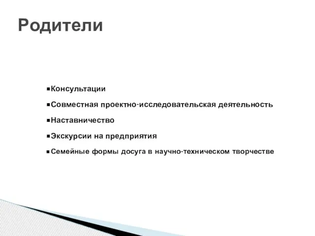 Консультации Совместная проектно-исследовательская деятельность Наставничество Экскурсии на предприятия Семейные формы досуга в научно-техническом творчестве Родители