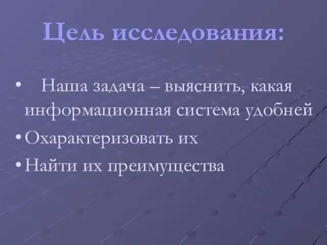 Цель исследования: Наша задача – выяснить, какая информационная система удобней Охарактеризовать их Найти их преимущества