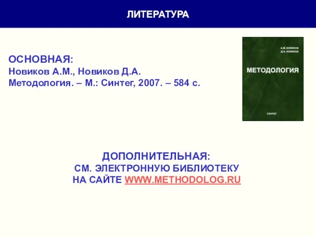 ЛИТЕРАТУРА ОСНОВНАЯ: Новиков А.М., Новиков Д.А. Методология. – М.: Синтег, 2007. –