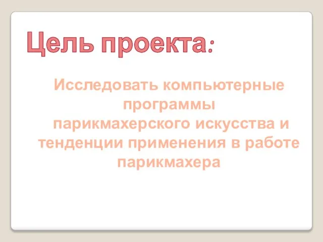 Цель проекта: Исследовать компьютерные программы парикмахерского искусства и тенденции применения в работе парикмахера