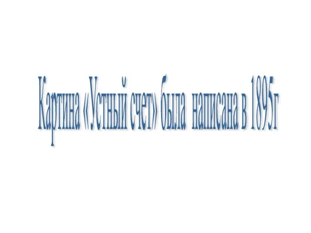 Картина «Устный счет» была написана в 1895г