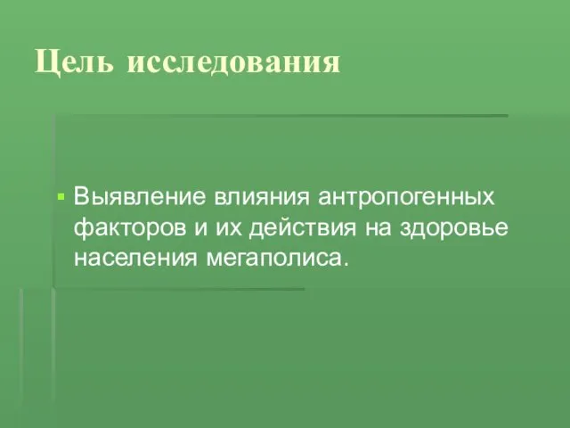 Цель исследования Выявление влияния антропогенных факторов и их действия на здоровье населения мегаполиса.