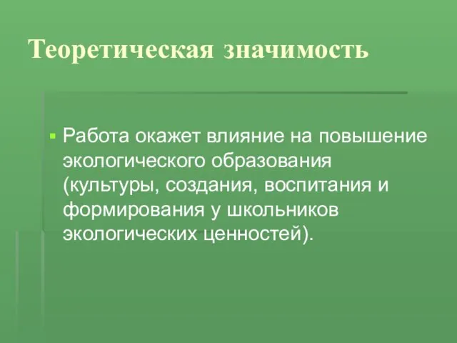 Теоретическая значимость Работа окажет влияние на повышение экологического образования (культуры, создания, воспитания