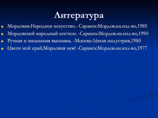 Литература Мордовия.Народное искусство.- Саранск:Мордов.кн.изд-во,1985 Мордовский народный костюм. -Саранск:Мордов.кн.изд-во,1990 Ручная и машинная вышивка.