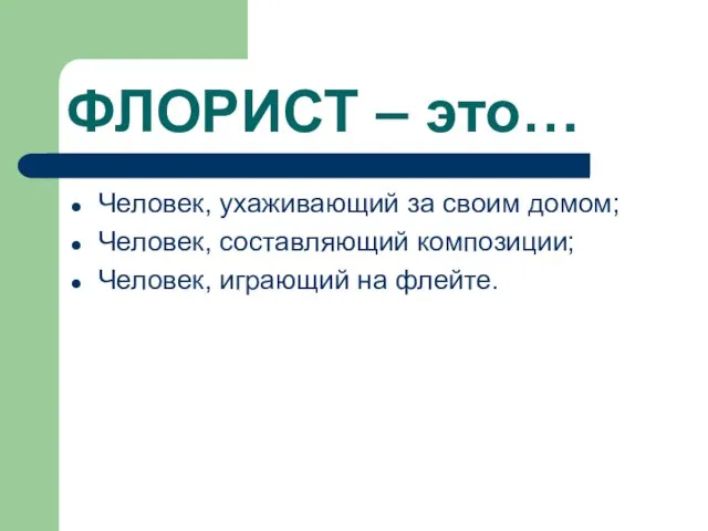 ФЛОРИСТ – это… Человек, ухаживающий за своим домом; Человек, составляющий композиции; Человек, играющий на флейте.