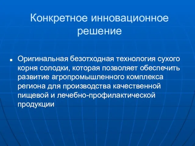 Конкретное инновационное решение Оригинальная безотходная технология сухого корня солодки, которая позволяет обеспечить