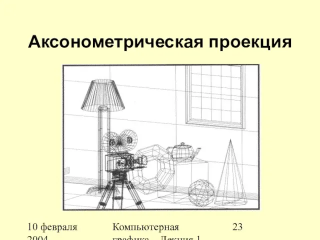 10 февраля 2004 Компьютерная графика Лекция 1 Аксонометрическая проекция