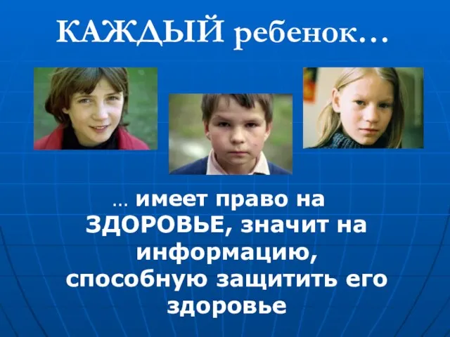 КАЖДЫЙ ребенок… … имеет право на ЗДОРОВЬЕ, значит на информацию, способную защитить его здоровье