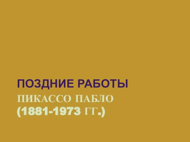 ПОЗДНИЕ РАБОТЫ ПИКАССО ПАБЛО (1881-1973 ГГ.)