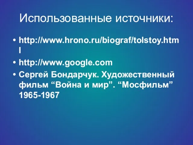 Использованные источники: http://www.hrono.ru/biograf/tolstoy.html http://www.google.com Сергей Бондарчук. Художественный фильм “Война и мир”. “Мосфильм” 1965-1967