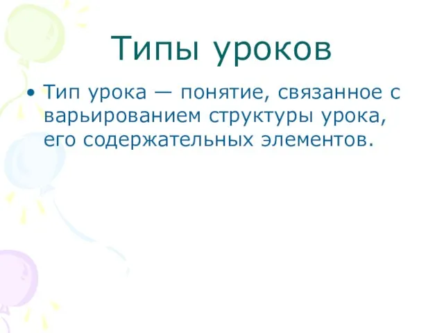 Типы уроков Тип урока — понятие, связанное с варьированием структуры урока, его содержательных элементов.